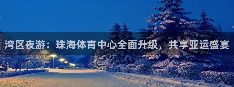 湾区夜游：珠海体育中心全面升级，共享亚运盛宴