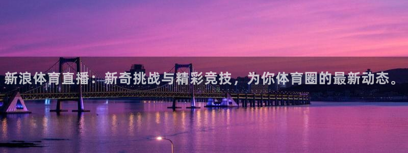 新浪体育直播：新奇挑战与精彩竞技，为你体育圈的最新动态。