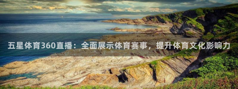 五星体育360直播：全面展示体育赛事，提升体育文化影响力