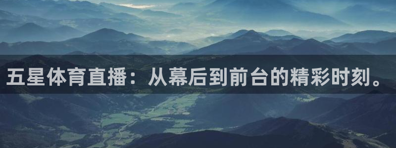 五星体育直播：从幕后到前台的精彩时刻。