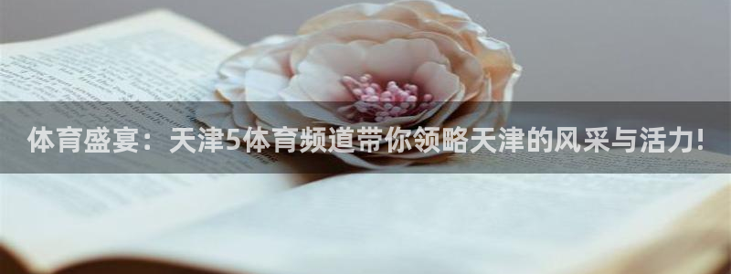 体育盛宴：天津5体育频道带你领略天津的风采与活力!